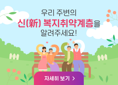 우리 주변의
     신(新) 복지취약계층을
            알려주세요!
                      [자세히 보기>>]