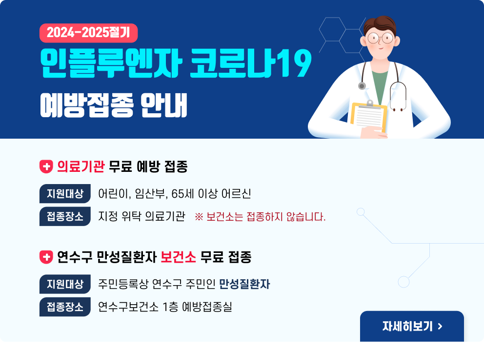 2024-2024절기 인플루엔자-코로나19 예방접종안내  의료기관 무료 예방 접종 지원대상 : 어린이, 임산부, 65세 이상 어르신 접종장소 : 지정 위탁 의료기관 * 보건소는 접종하지 않습니다  연수구 만성질환자 보건소 무료 접종 지원대상 : 주민등록상 연수구 주민인 만성질환자 지원기간 : 2024.10.10.(목)~2024.10.31.(목) 09:00~11:00 / 13:00~16:00 접종장소 : 연수구보건소 1층 예방접종실  자세히보기